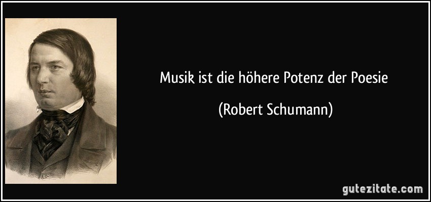 Musik ist die höhere Potenz der Poesie (Robert Schumann)