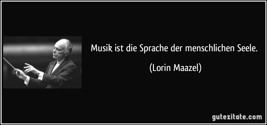 Musik ist die Sprache der menschlichen Seele. (Lorin Maazel)