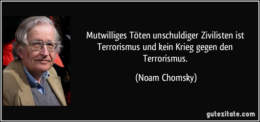 Mutwilliges Töten unschuldiger Zivilisten ist Terrorismus und kein Krieg gegen den Terrorismus. (Noam Chomsky)