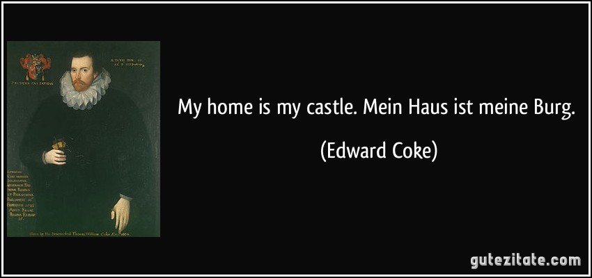 My home is my castle. Mein Haus ist meine Burg. (Edward Coke)