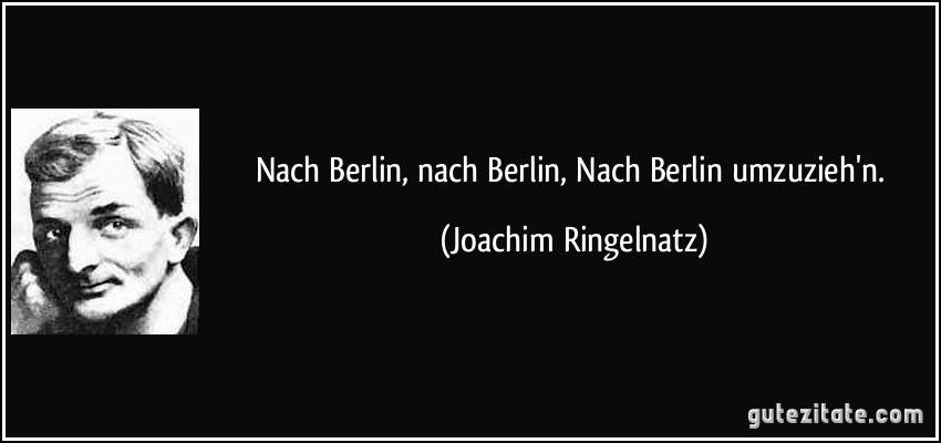 Nach Berlin, nach Berlin, Nach Berlin umzuzieh'n. (Joachim Ringelnatz)