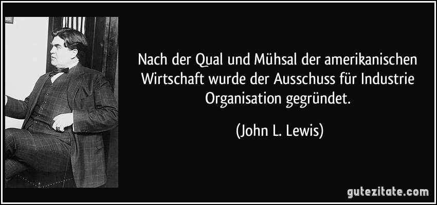 Nach der Qual und Mühsal der amerikanischen Wirtschaft wurde der Ausschuss für Industrie Organisation gegründet. (John L. Lewis)