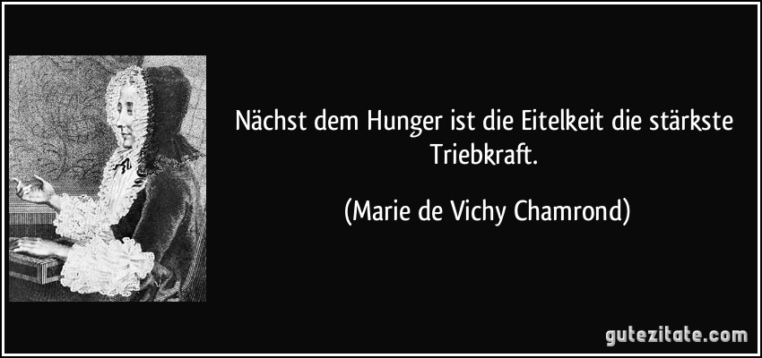 Nächst dem Hunger ist die Eitelkeit die stärkste Triebkraft. (Marie de Vichy Chamrond)