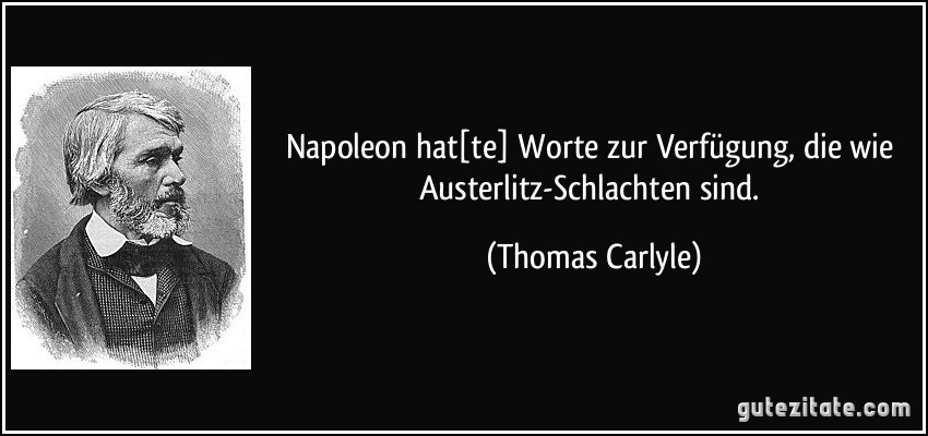 Napoleon hat[te] Worte zur Verfügung, die wie Austerlitz-Schlachten sind. (Thomas Carlyle)