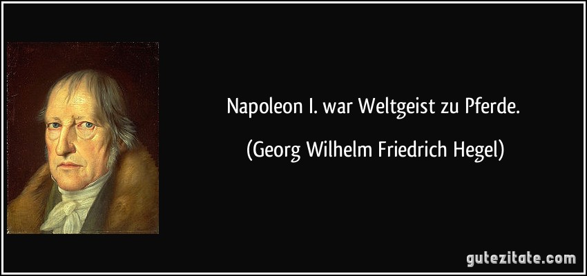 Napoleon I. war Weltgeist zu Pferde. (Georg Wilhelm Friedrich Hegel)