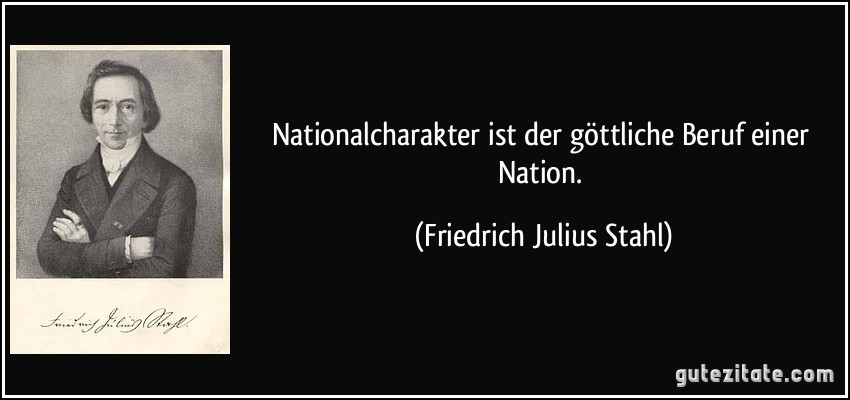 Nationalcharakter ist der göttliche Beruf einer Nation. (Friedrich Julius Stahl)