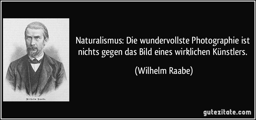 Naturalismus: Die wundervollste Photographie ist nichts gegen das Bild eines wirklichen Künstlers. (Wilhelm Raabe)