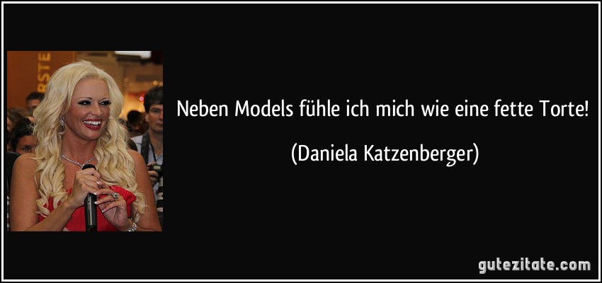 Neben Models fühle ich mich wie eine fette Torte! (Daniela Katzenberger)