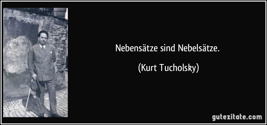 Nebensätze sind Nebelsätze. (Kurt Tucholsky)