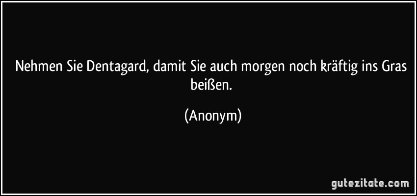 Nehmen Sie Dentagard, damit Sie auch morgen noch kräftig ins Gras beißen. (Anonym)