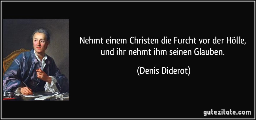 Nehmt einem Christen die Furcht vor der Hölle, und ihr nehmt ihm seinen Glauben. (Denis Diderot)