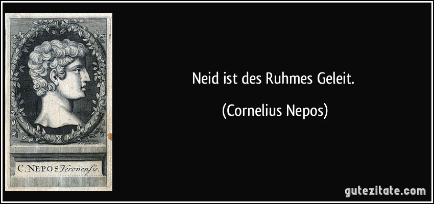 Neid ist des Ruhmes Geleit. (Cornelius Nepos)