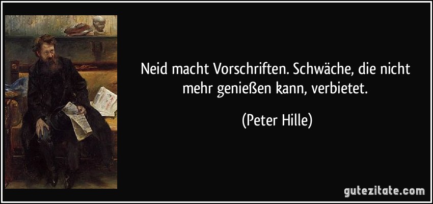 Neid macht Vorschriften. Schwäche, die nicht mehr genießen kann, verbietet. (Peter Hille)