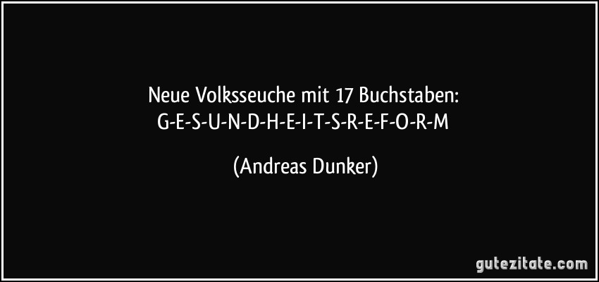 Neue Volksseuche mit 17 Buchstaben: G-E-S-U-N-D-H-E-I-T-S-R-E-F-O-R-M (Andreas Dunker)