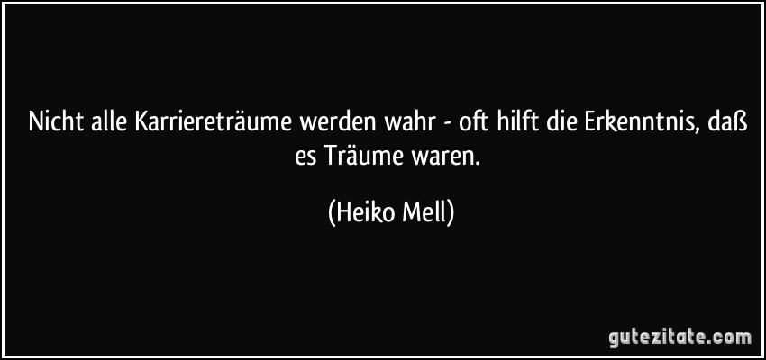 Nicht alle Karriereträume werden wahr - oft hilft die Erkenntnis, daß es Träume waren. (Heiko Mell)