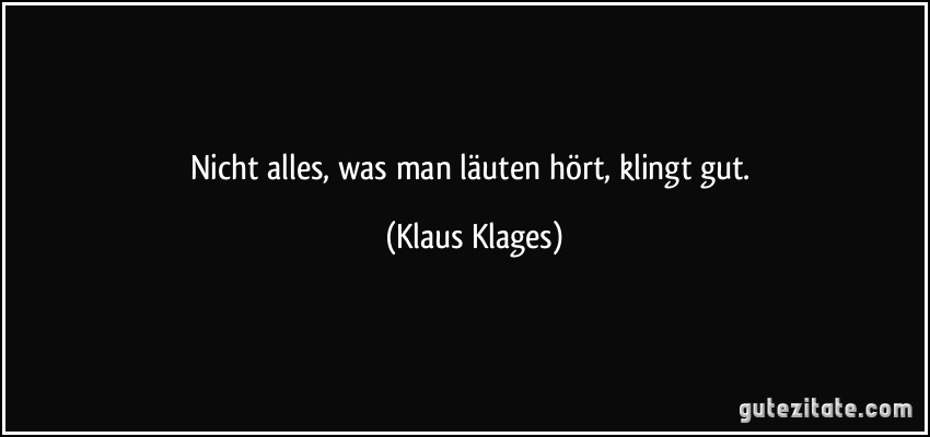 Nicht alles, was man läuten hört, klingt gut. (Klaus Klages)