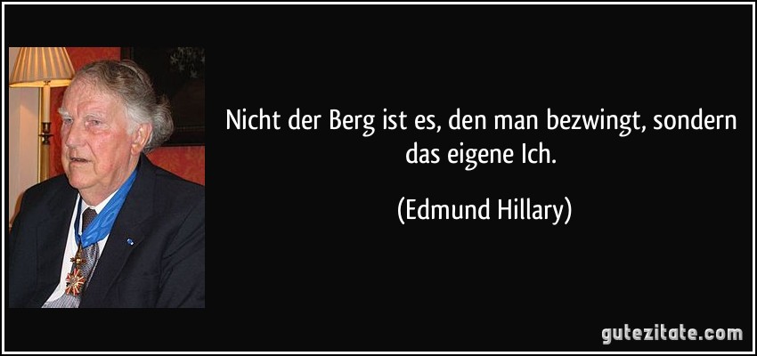 Nicht der Berg ist es, den man bezwingt, sondern das eigene Ich. (Edmund Hillary)