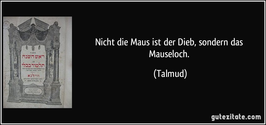 Nicht die Maus ist der Dieb, sondern das Mauseloch. (Talmud)