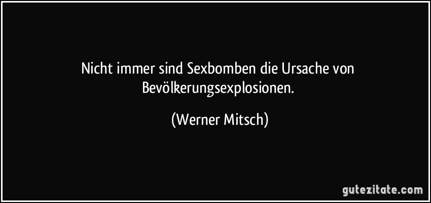 Nicht immer sind Sexbomben die Ursache von Bevölkerungsexplosionen. (Werner Mitsch)