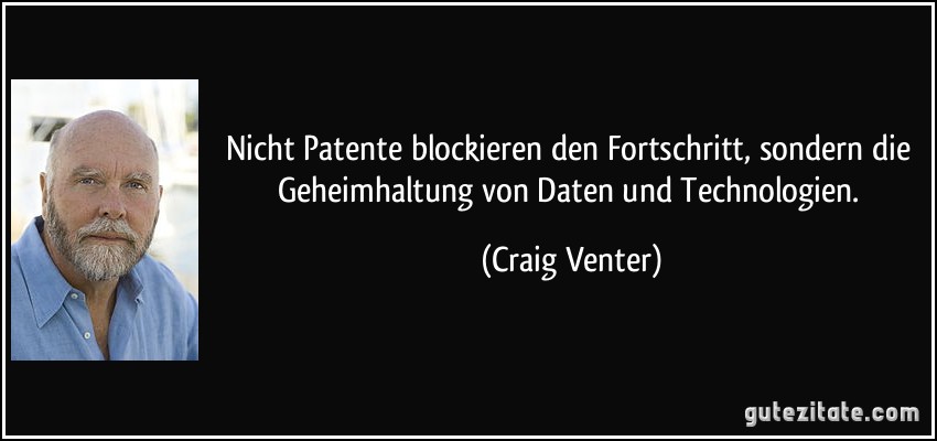 Nicht Patente blockieren den Fortschritt, sondern die Geheimhaltung von Daten und Technologien. (Craig Venter)