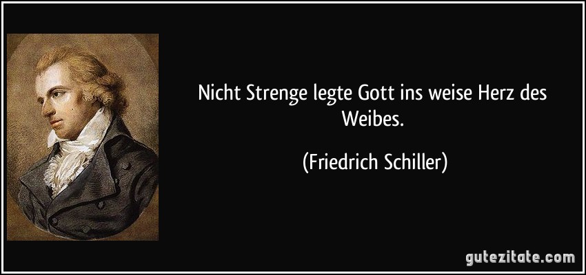 Nicht Strenge legte Gott ins weise Herz des Weibes. (Friedrich Schiller)