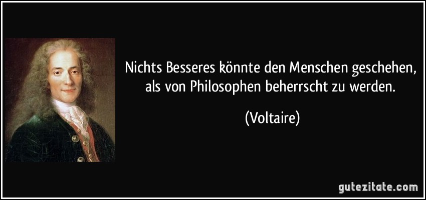 Nichts Besseres könnte den Menschen geschehen, als von Philosophen beherrscht zu werden. (Voltaire)