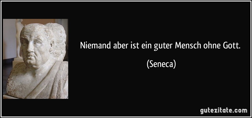 Niemand aber ist ein guter Mensch ohne Gott. (Seneca)