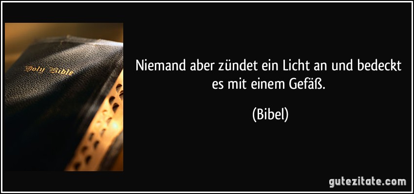 Niemand aber zündet ein Licht an und bedeckt es mit einem Gefäß. (Bibel)