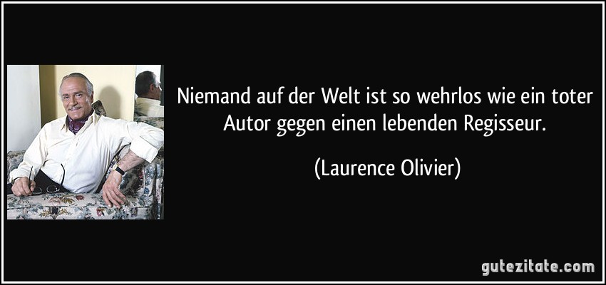 Niemand auf der Welt ist so wehrlos wie ein toter Autor gegen einen lebenden Regisseur. (Laurence Olivier)