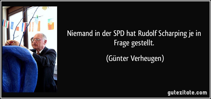 Niemand in der SPD hat Rudolf Scharping je in Frage gestellt. (Günter Verheugen)