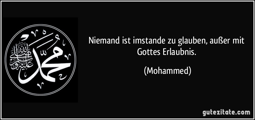 Niemand ist imstande zu glauben, außer mit Gottes Erlaubnis. (Mohammed)