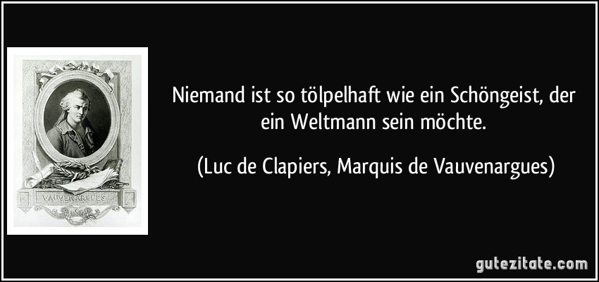 Niemand ist so tölpelhaft wie ein Schöngeist, der ein Weltmann sein möchte. (Luc de Clapiers, Marquis de Vauvenargues)