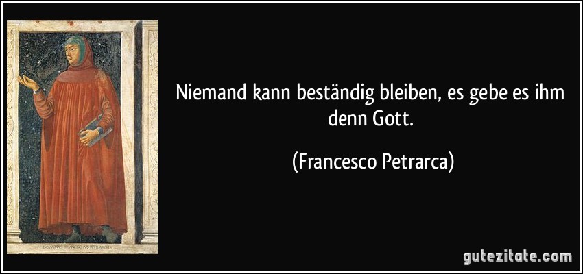 Niemand kann beständig bleiben, es gebe es ihm denn Gott. (Francesco Petrarca)