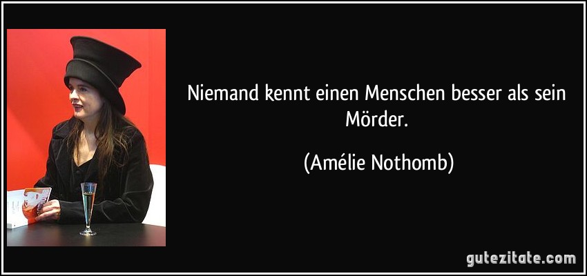 Niemand kennt einen Menschen besser als sein Mörder. (Amélie Nothomb)