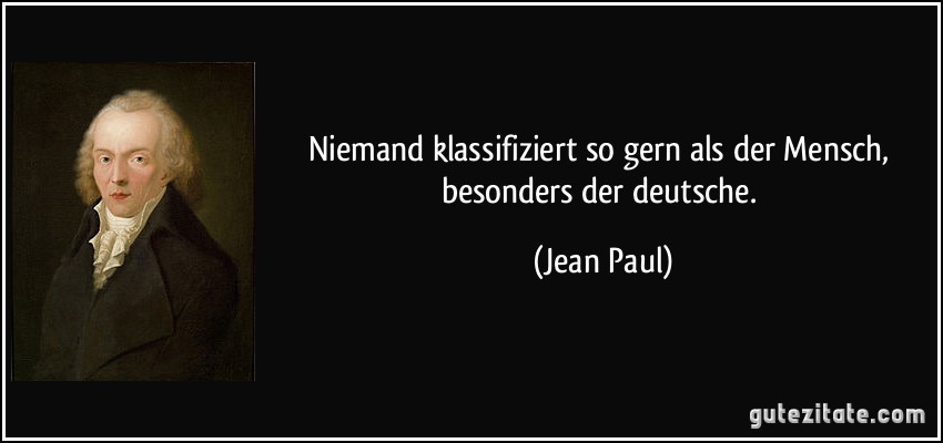 Niemand klassifiziert so gern als der Mensch, besonders der deutsche. (Jean Paul)