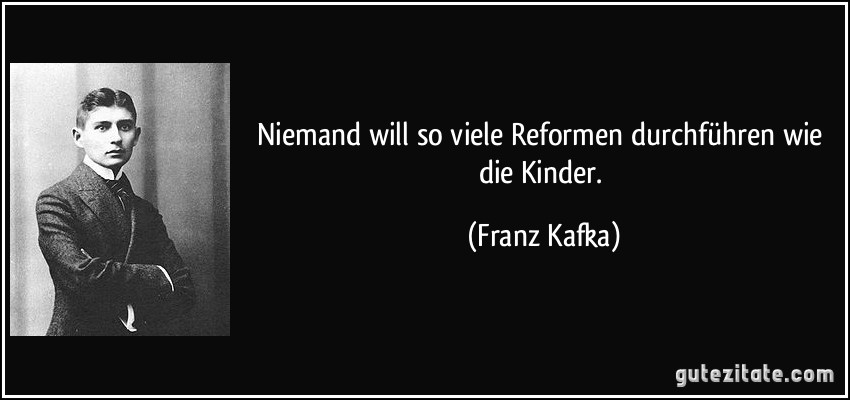 Niemand will so viele Reformen durchführen wie die Kinder. (Franz Kafka)
