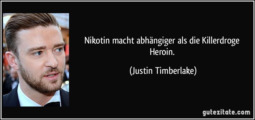 Nikotin macht abhängiger als die Killerdroge Heroin. (Justin Timberlake)