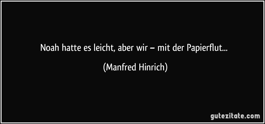 Noah hatte es leicht, aber wir – mit der Papierflut... (Manfred Hinrich)