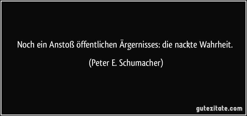 Noch ein Anstoß öffentlichen Ärgernisses: die nackte Wahrheit. (Peter E. Schumacher)