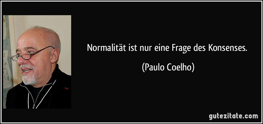Normalität ist nur eine Frage des Konsenses. (Paulo Coelho)