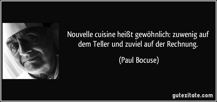 Nouvelle cuisine heißt gewöhnlich: zuwenig auf dem Teller und zuviel auf der Rechnung. (Paul Bocuse)