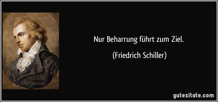 Nur Beharrung führt zum Ziel. (Friedrich Schiller)