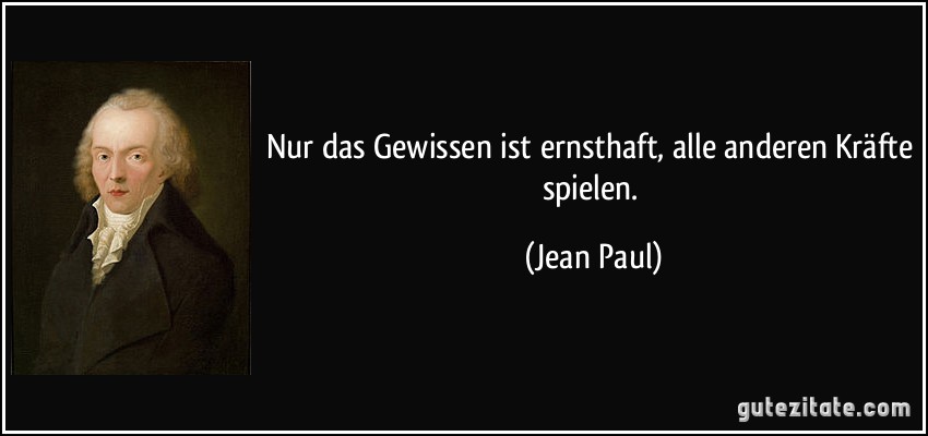 Nur das Gewissen ist ernsthaft, alle anderen Kräfte spielen. (Jean Paul)