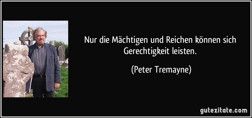 Nur die Mächtigen und Reichen können sich Gerechtigkeit leisten. (Peter Tremayne)