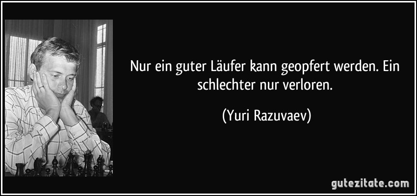 Nur ein guter Läufer kann geopfert werden. Ein schlechter nur verloren. (Yuri Razuvaev)