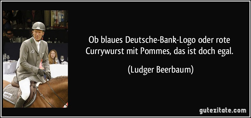 Ob blaues Deutsche-Bank-Logo oder rote Currywurst mit Pommes, das ist doch egal. (Ludger Beerbaum)
