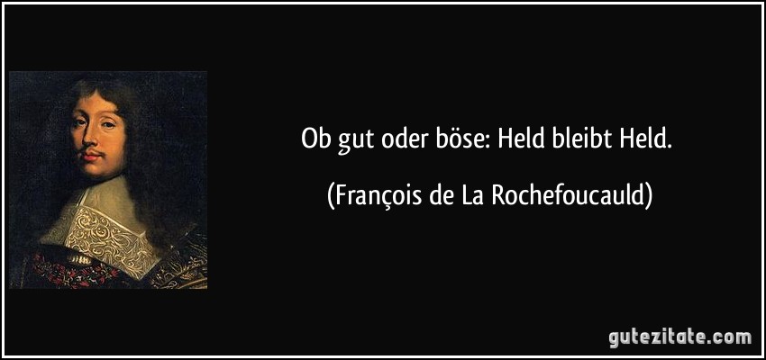 Ob gut oder böse: Held bleibt Held. (François de La Rochefoucauld)