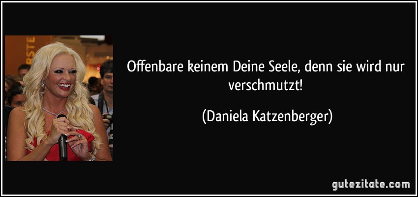 Offenbare keinem Deine Seele, denn sie wird nur verschmutzt! (Daniela Katzenberger)