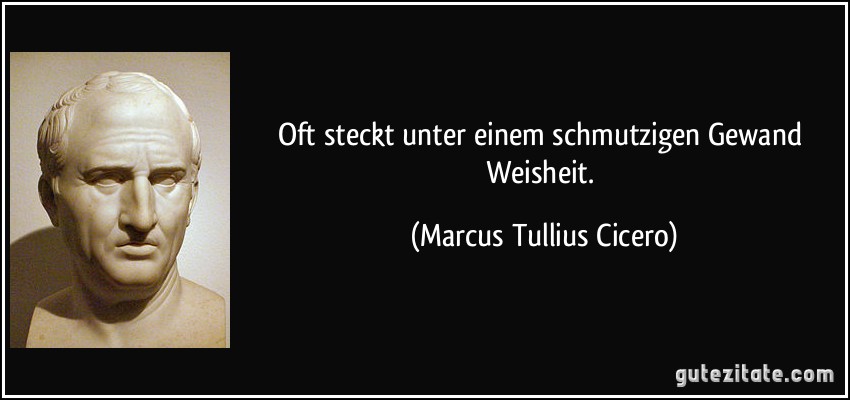 Oft steckt unter einem schmutzigen Gewand Weisheit. (Marcus Tullius Cicero)