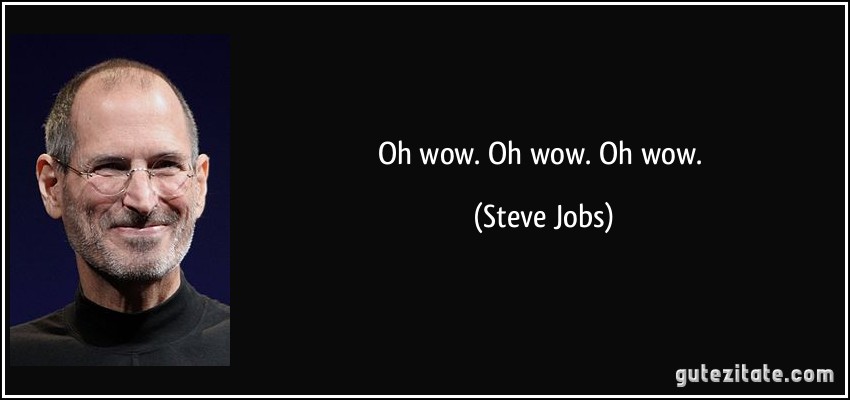 Oh wow. Oh wow. Oh wow. (Steve Jobs)
